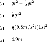 y_1=gt^{2}-\frac{1}{2}gt^{2}\\\\y_1=\frac{1}{2}gt^{2}\\\\y_1=\frac{1}{2}(9.8m/s^{2})(1s)^{2}\\ \\y_1=4.9m