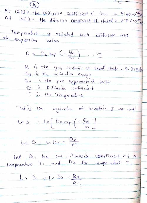 The diffusion coefficients for iron in nickel are given at two temperatures:T (K)D (m2/s)12739.4 × 1