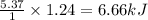 \frac{5.37}{1}\times 1.24=6.66 kJ