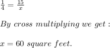 \frac{1}{4} =\frac{15}{x} \\\\By\ cross\ multiplying\ we\ get:\\\\x=60\ square\ feet.