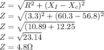 Z=\sqrt{R^2+(X_I-X_c)^2}\\Z=\sqrt{(3.3)^2+(60.3-56.8)^2} \\Z=\sqrt{(10.89+12.25}\\Z=\sqrt{23.14}\\Z=4.8 \Omega