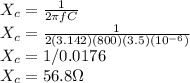 X_c=\frac{1}{2\pi fC} \\X_c= \frac{1}{2(3.142)(800)(3.5)(10^{-6})}\\X_c=1/0.0176\\X_c=56.8 \Omega