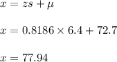 x=zs+\mu\\\\x=0.8186\times 6.4+72.7\\\\x=77.94