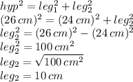 hyp^2=leg_1^2+leg_2^2\\(26\,cm)^2=(24\,cm)^2 +leg_2^2\\leg_2^2 = (26\,cm)^2-(24\,cm)^2 \\leg_2^2=100\,cm^2\\leg_2=\sqrt{100\,cm^2} \\leg_2=10\,cm