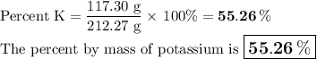 \text{Percent K} =  \dfrac{\text{117.30 g}}{\text{212.27 g}} \times \, 100\% =  \mathbf{55.26 \, \%}\\\text{The percent by mass of potassium is $\large \boxed{\mathbf{55.26 \, \% }}$}
