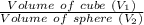 \frac{Volume \ of \ cube\ (V_1)}{Volume\ of\ sphere\ (V_2)}