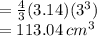 =  \frac{4}{3} (3.14)( {3}^{3})  \\  = 113.04 \: cm^{3}