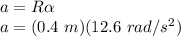 a=R\alpha\\a=(0.4\ m)(12.6\ rad/s^2)