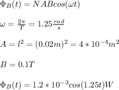 \Phi_B(t)=NABcos(\omega t)\\\\\omega=\frac{2\pi}{T}=1.25\frac{rad}{s}\\\\A=l^2=(0.02m)^2=4*10^{-4}m^2\\\\B=0.1T\\\\\Phi_B(t)=1.2*10^{-3}cos(1.25 t) W