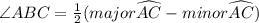 \angle ABC=\frac{1}{2}( major \widehat{AC} - minor \widehat{AC})