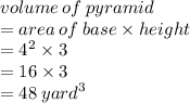volume \: of \: pyramid \\  = area \: of \: base \times height \\  =  {4}^{2}  \times 3 \\  = 16 \times 3 \\  = 48 \:  {yard}^{3}  \\