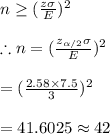 n\geq (\frac{z\sigma}{E})^2\\\\\therefore n=(\frac{z_{\alpha/2}\sigma}{E})^2\\\\=(\frac{2.58\times7.5}{3})^2\\\\=41.6025\approx42