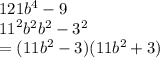 121 {b}^{4}  - 9 \\  {11}^{2} {b}^{2}   {b}^{2}  -  {3}^{2}  \\ =   (11 {b}^{2}  - 3)(11 {b}^{2}  + 3)