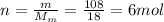 n=\frac{m}{M_m}=\frac{108}{18}=6 mol