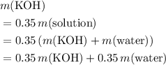 \begin{aligned}&m(\mathrm{KOH})\\ &= 0.35\, m(\text{solution}) \\&= 0.35\, (m(\mathrm{KOH}) + m(\text{water}))\\&= 0.35\, m(\mathrm{KOH}) + 0.35 \, m(\text{water})\end{aligned}