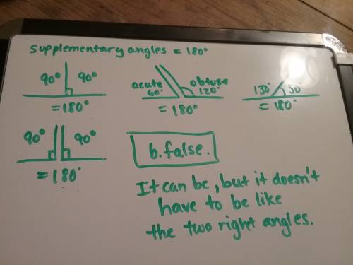If angles are supplementary, then one of the angles is an obtuse angle  a. true  b. false