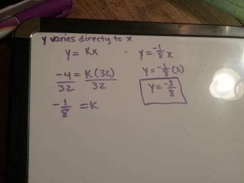 If y varies directly as x, and y = - 4 when x=32, find why when x=3