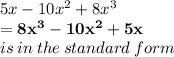 5x - 10 {x}^{2} + 8 {x}^{3}   \\   \red{ \bold{= 8 {x}^{3}   -  10 {x}^{2}  + 5x}} \\ is \: in \: the \: standard \: form \\