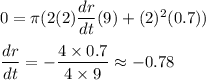 0 = \pi(2(2)\dfrac{dr}{dt}(9) + (2)^2(0.7))\\\\\dfrac{dr}{dt}=-\dfrac{4\times 0.7}{4\times 9} \approx -0.78