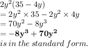 2 {y}^{2} (35 - 4y) \\  = 2 {y}^{2}  \times 35 - 2 {y}^{2}  \times 4y \\  = 70 {y}^{2}  - 8 {y}^{3}  \\  = \red { \bold{ - 8 {y}^{3} + 70 {y}^{2} }} \\ is \: in \: the \: standard \: form.