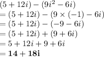 (5 + 12i) - (9 {i}^{2}  - 6i) \\  = (5 + 12i) - (9 \times  (- 1) - 6i) \\  = (5 + 12i) - ( - 9 - 6i) \\  = (5 + 12i)  +  (  9  + 6i) \\  = 5 + 12i + 9 + 6i \\ \red { \bold{  = 14 + 18i}}