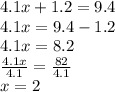 4.1x + 1.2 = 9.4 \\ 4.1x = 9.4 - 1.2 \\ 4.1x = 8.2 \\  \frac{4.1x}{4.1}  =  \frac{82}{4.1}  \\ x = 2