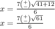 x =  \frac{7 \binom{ + }{ - }  \sqrt{41  + 12} }{6}  \\ x =  \frac{7 \binom{ + }{ - }  \sqrt{61} }{6}