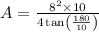 A=\frac{8^{2} \times 10}{4 \tan \left(\frac{180}{10}\right)}
