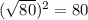 (\sqrt{80} )^2=80