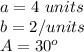 a=4\ units\\b=2/ units\\A=30^o