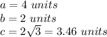 a=4\ units\\b=2\ units\\c=2\sqrt{3}=3.46\ units