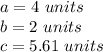 a=4\ units\\b=2\ units\\c=5.61\ units