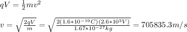 qV=\frac{1}{2}mv^2\\\\v=\sqrt{\frac{2qV}{m}}=\sqrt{\frac{2(1.6*10^{-19}C)(2.6*10^3V)}{1.67*10^{-27}kg}}=705835.3m/s