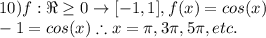 10) f:\Re\geq 0\rightarrow [-1,1], f(x)= cos(x)\\-1=cos(x) \therefore x=\pi,3\pi,5\pi,etc.