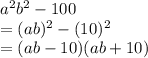 {a}^{2}  {b}^{2}  - 100 \\  = (ab) ^{2}  - (10)^{2}  \\  = (ab  - 10)(ab + 10) \\