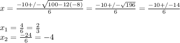 x=\frac{-10+/-\sqrt{100-12(-8)} }{6} = \frac{-10+/-\sqrt{196} }{6} =\frac{-10+/-14}{6} \\\\x_{1} =\frac{4}{6} =\frac{2}{3} \\x_{2} =\frac{-24}{6} =-4