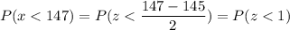 P( x < 147) = P( z < \displaystyle\frac{147 - 145}{2}) = P(z < 1)