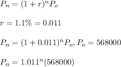 P_n=(1+r)^nP_o\\\\r=1.1\%=0.011\\\\P_n=(1+0.011)^nP_o, P_o=568000\\\\P_n=1.011^n(568000)
