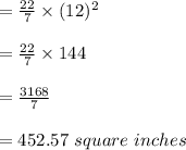 =\frac{22}{7} \times(12)^{2} \\ \\ =\frac{22}{7} \times144\\ \\ =\frac{3168}{7} \\ \\ =452.57\ square\ inches