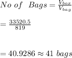 No \ of \ \ Bags=\frac{V_{box}}{V_{bag}}\\\\=\frac{33520.5}{819}\\\\\\=40.9286\approx41\ bags