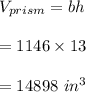 V_{prism}=bh\\\\=1146\times 13\\\\=14898\ in^3