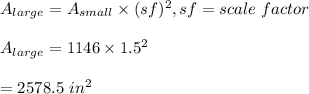 A_{large}=A_{small}\times(sf)^2, sf=scale \ factor\\\\A_{large}=1146\times 1.5^2\\\\=2578.5\ in^2