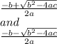 \frac{ - b + \sqrt{ {b}^{2}  - 4ac}   }{2a}  \\ and \: \:  \\ \frac{ - b  -  \sqrt{ {b}^{2}  - 4ac}   }{2a}