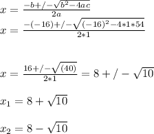 x = \frac{-b +/-\sqrt{b^{2} -4ac} }{2a} \\x = \frac{-(-16)+/-\sqrt{(-16)^{2} -4*1*54} }{2*1} \\\\\\x = \frac{16+/-\sqrt{(40)} }{2*1} = 8+/-\sqrt{10} \\\\x_{1} = 8+\sqrt{10}\\\\x_{2} =8-\sqrt{10}