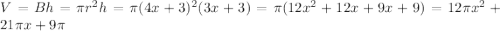 V=Bh=\pi r^{2} h = \pi (4x+3)^{2} (3x+3) = \pi (12x^{2}+12x+9x+9 )=12\pi x^{2} +21\pi x+9\pi