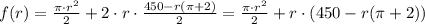 f(r) = \frac{\pi \cdot r^2}{2}+ 2\cdot r \cdot \frac{450-r(\pi+2)}{2} = \frac{\pi \cdot r^2}{2}+ r\cdot (450-r(\pi+2))