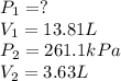 P_1=?\\V_1=13.81L\\P_2=261.1kPa\\V_2=3.63L