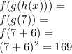 f(g(h(x))) = \\f(g(7)) =\\f(7+6) = \\(7+6)^2= 169