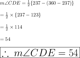 m\angle CDE =  \frac{1}{2}  \{237 \degree - (360 \degree -237 \degree ) \} \\  \\  =   \frac{1}{2}  \times \{237 \degree - 123 \degree  \}  \\  \\  =  \frac{1}{2}  \times 114 \degree \\  \\  = 54 \degree \\  \\  \huge \red{ \boxed{ \therefore \: m\angle CDE =54 \degree}}