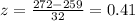 z =  \frac{272 - 259}{32}  = 0.41